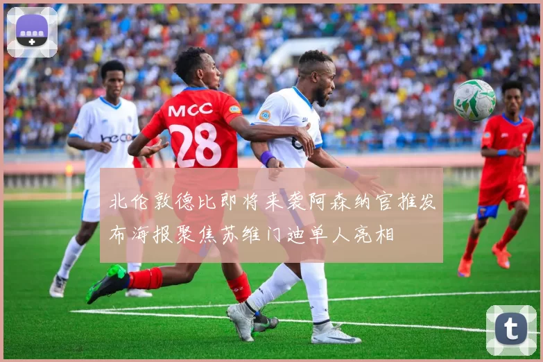 北伦敦德比即将来袭阿森纳官推发布海报聚焦苏维门迪单人亮相