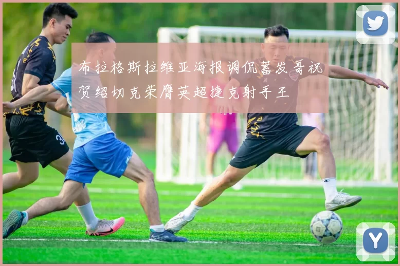 布拉格斯拉维亚海报调侃蓄发哥祝贺绍切克荣膺英超捷克射手王