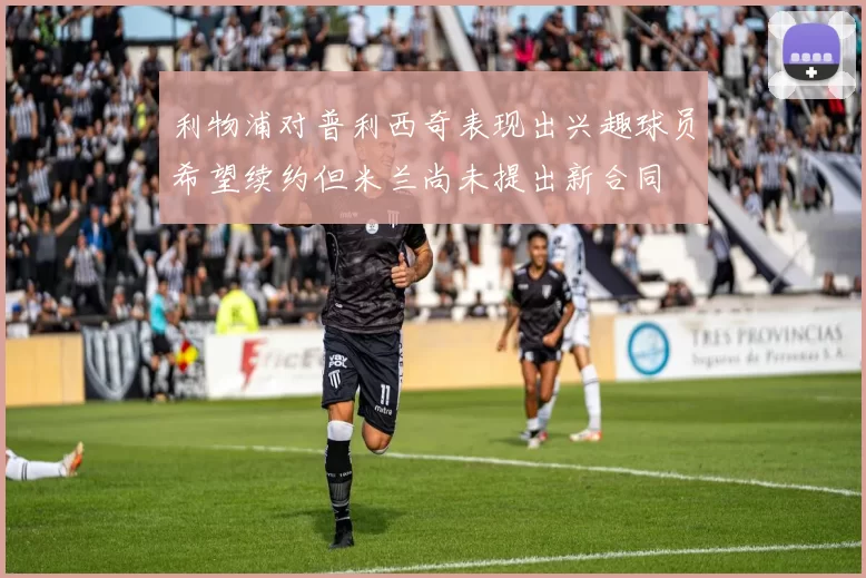 利物浦对普利西奇表现出兴趣球员希望续约但米兰尚未提出新合同
